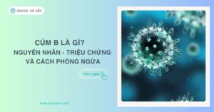 Cúm B là gì? Nguyên nhân, triệu chứng và cách phòng ngừa