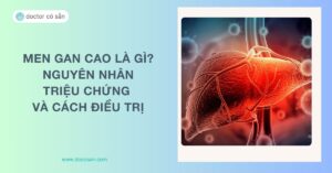 Men gan cao là gì? Nguyên nhân, triệu chứng nhận biết, cách điều trị