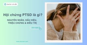 Hội chứng PTSD là gì? Nguyên nhân, dấu hiệu, triệu chứng, điều trị