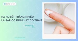 Ra huyết trắng nhiều là sắp có kinh hay mang thai?