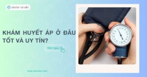 Khám huyết áp ở đâu tốt và uy tín? Quy trình khám huyết áp chuẩn