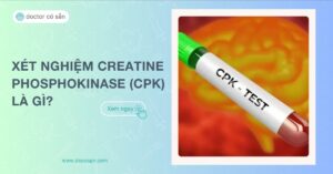 Xét nghiệm Creatine Phosphokinase trong máu (CPK) là gì