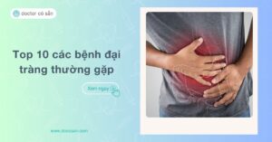 Top 10 các bệnh đại tràng thường gặp - Nguyên nhân, dấu hiệu, điều trị