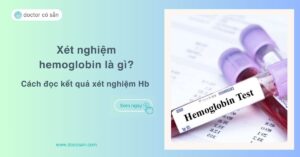 Xét nghiệm Hemoglobin (Hb) là gì? Cách đọc kết quả xét nghiệm Hb