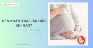 Nên khám thai lần đầu khi nào? Các lưu ý cần nhớ khi khám thai lần đầu