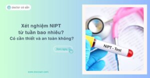 Xét nghiệm NIPT từ tuần bao nhiêu? Có cần thiết và an toàn không?