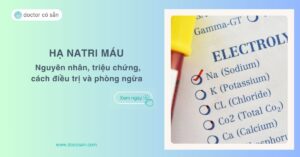 Hạ natri máu: Nguyên nhân, triệu chứng, cách điều trị và phòng ngừa