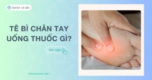 Tê bì chân tay uống thuốc gì? Cách phòng ngừa tại nhà