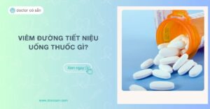 Viêm đường tiết niệu uống thuốc gì cho nhanh khỏi?