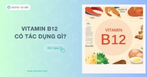 Vitamin B12 có tác dụng gì? Nên uống lúc nào? Cách dùng, liều dùng