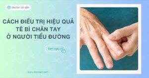 Tê bì chân tay ở người tiểu đường Biến chứng, cách điều trị hiệu quả