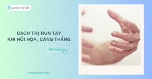 6 cách trị run tay khi hồi hộp, căng thẳng giúp bạn tự tin