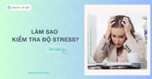 Làm sao để kiểm tra độ stress, căng thẳng? Hướng dẫn thực hiện chi tiết