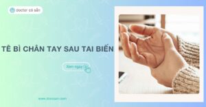 Tê bì chân tay sau tai biến: Điều trị và hướng xử lý cho người bệnh