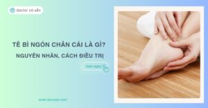 Tê bì ngón chân cái là gì? Nguyên nhân, cách điều trị hiệu quả