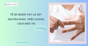 Tê bì ngón tay là gì? Nguyên nhân, triệu chứng, cách điều trị