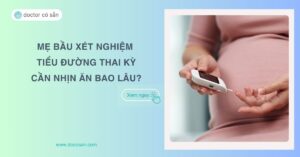 Mẹ bầu xét nghiệm tiểu đường thai kỳ cần nhịn ăn bao lâu?