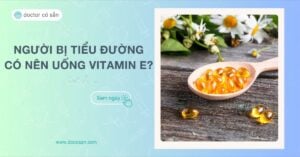 Người tiểu đường có nên uống Vitamin E Lời khuyên từ chuyên gia