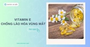 Vitamin E chống lão hóa vùng mắt: Giữ nét thanh xuân cho đôi mắt