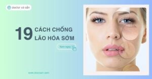 Top 19 cách chống lão hoá da sớm hiệu quả, an toàn, dễ thực hiện