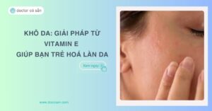 Khô da: Giải pháp từ Vitamin E giúp bạn trẻ hoá làn da