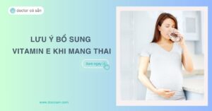 Lưu ý về việc bổ sung vitamin E khi mang thai, cách bổ sung hiệu quả