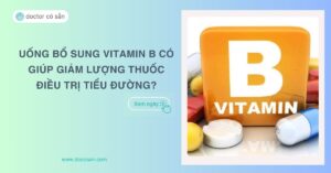 Uống sản phẩm bổ sung Vitamin B có giúp giảm lượng thuốc điều trị tiểu đường?