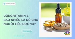 Uống vitamin E bao nhiêu là đủ cho người tiểu đường?