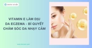 Vitamin E làm dịu da eczema: Bí quyết chăm sóc da nhạy cảm