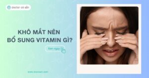 Khô mắt nên bổ sung vitamin gì? Thực phẩm tốt cho mắt khô