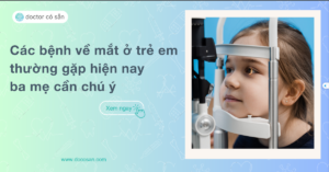 Các bệnh về mắt ở trẻ em thường gặp hiện nay ba mẹ cần chú ý