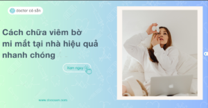 Cách chữa viêm bờ mi mắt tại nhà hiệu quả nhanh chóng