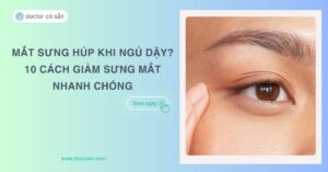 Mắt sưng húp khi ngủ dậy? 10 cách giảm sưng mắt nhanh chóng