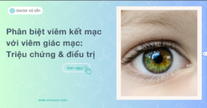 Phân biệt viêm kết mạc với viêm giác mạc: Triệu chứng & điều trị