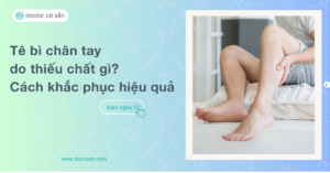 Tê bì chân tay do thiếu chất gì? Cách khắc phục hiệu quả