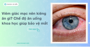 Viêm giác mạc nên kiêng ăn gì? Chế độ ăn uống khoa học giúp bảo vệ mắt